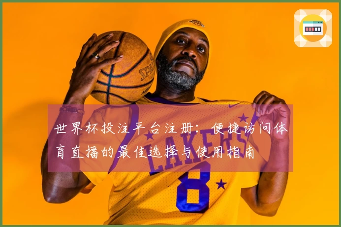 世界杯投注平台注册：便捷访问体育直播的最佳选择与使用指南