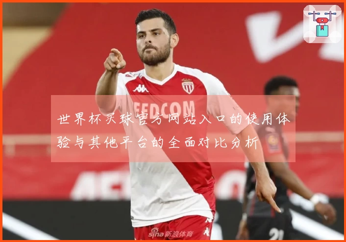 世界杯买球官方网站入口的使用体验与其他平台的全面对比分析