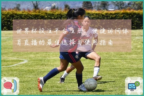 世界杯投注平台注册：便捷访问体育直播的最佳选择与使用指南
