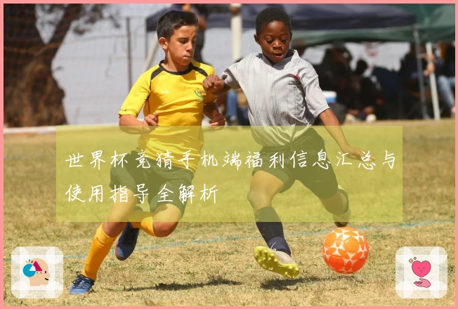 世界杯竞猜手机端福利信息汇总与使用指导全解析